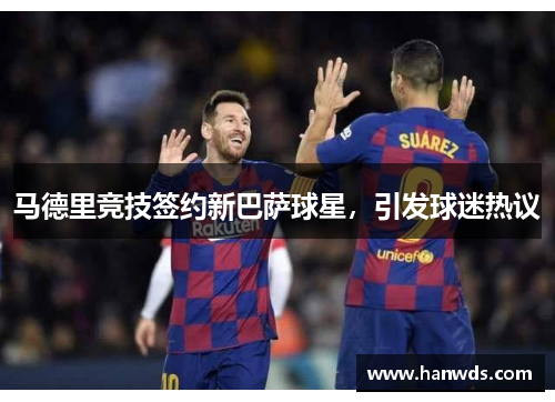 马德里竞技签约新巴萨球星，引发球迷热议